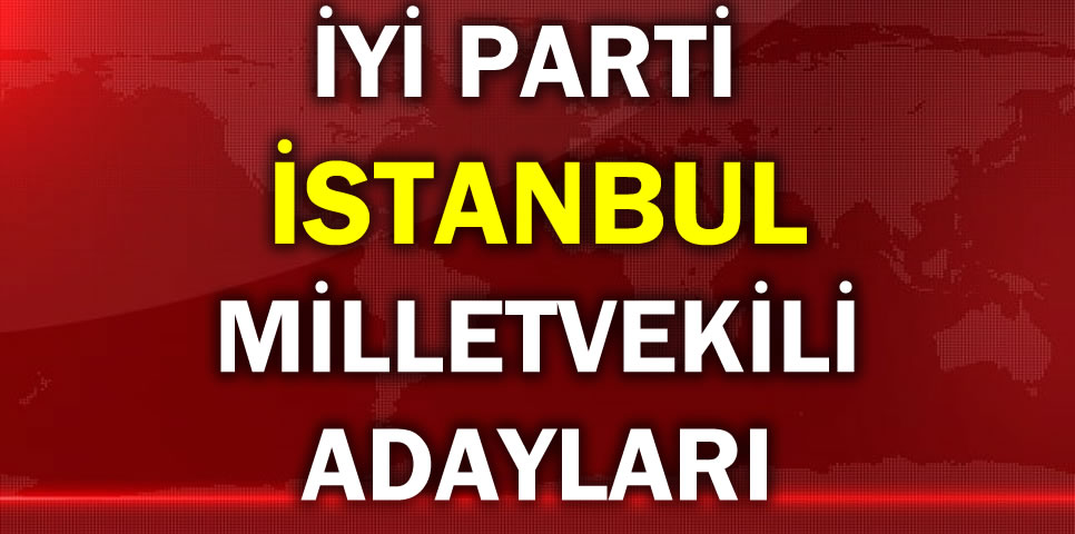 İYİ PARTİ İSTANBUL MİLLETVEKİLİ ADAY LİSTESİ
